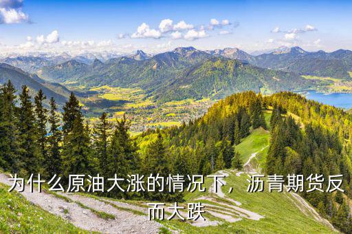 為什么原油大漲的情況下，瀝青期貨反而大跌