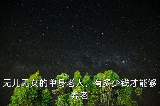 無兒無女的單身老人，有多少錢才能夠養(yǎng)老