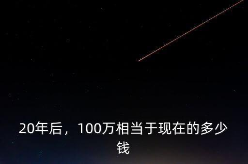 20年后，100萬相當于現(xiàn)在的多少錢
