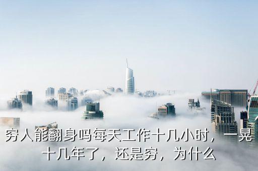 窮人能翻身嗎每天工作十幾小時(shí)，一晃十幾年了，還是窮，為什么