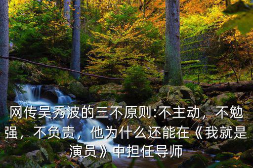 網(wǎng)傳吳秀波的三不原則:不主動(dòng)，不勉強(qiáng)，不負(fù)責(zé)，他為什么還能在《我就是演員》中擔(dān)任導(dǎo)師