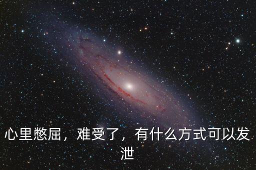 心里憋屈，難受了，有什么方式可以發(fā)泄