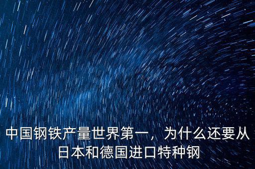 中國鋼鐵產(chǎn)量世界第一，為什么還要從日本和德國進口特種鋼