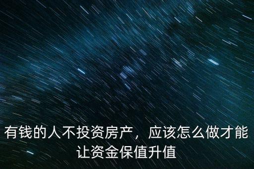 有錢(qián)的人不投資房產(chǎn)，應(yīng)該怎么做才能讓資金保值升值
