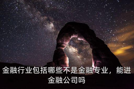 金融行業(yè)包括哪些不是金融專業(yè)，能進(jìn)金融公司嗎