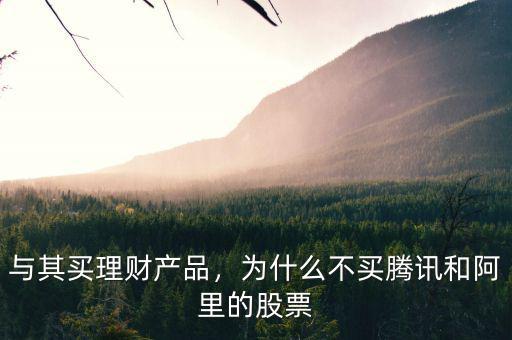 與其買理財(cái)產(chǎn)品，為什么不買騰訊和阿里的股票