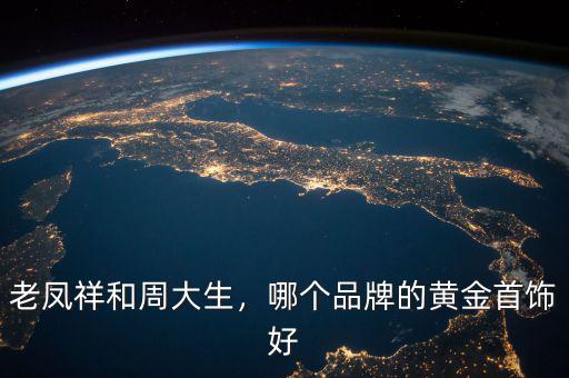 老鳳祥和周大生，哪個(gè)品牌的黃金首飾好
