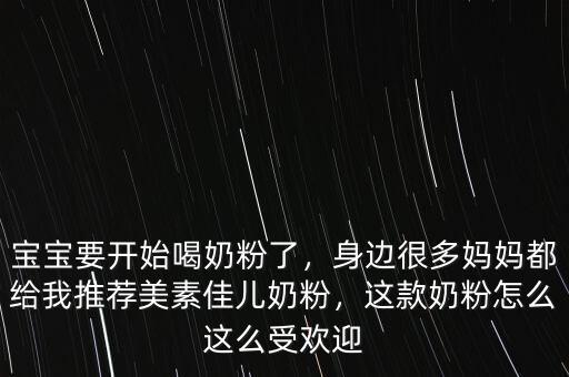 寶寶要開始喝奶粉了，身邊很多媽媽都給我推薦美素佳兒奶粉，這款奶粉怎么這么受歡迎