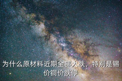 為什么原材料近期全部大跌，特別是錫價(jià)銅價(jià)跌停