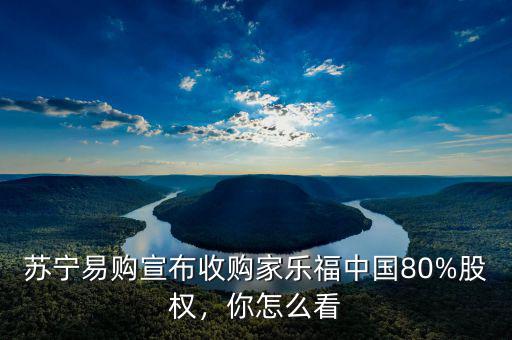 蘇寧易購宣布收購家樂福中國80%股權(quán)，你怎么看