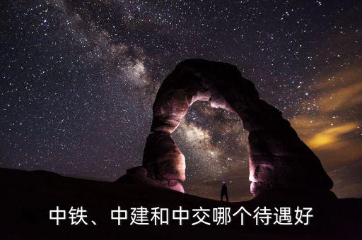 中鐵、中建和中交哪個待遇好