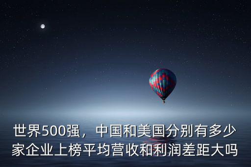 世界500強(qiáng)，中國和美國分別有多少家企業(yè)上榜平均營(yíng)收和利潤(rùn)差距大嗎