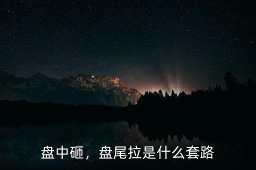 盤中砸，盤尾拉是什么套路