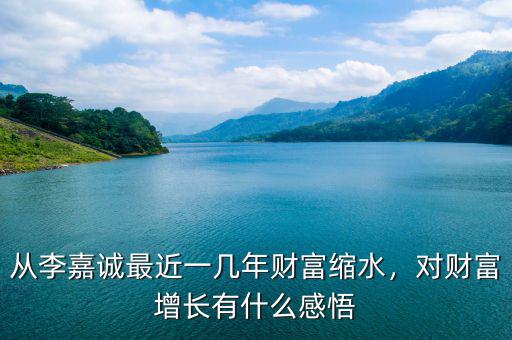 從李嘉誠(chéng)最近一幾年財(cái)富縮水，對(duì)財(cái)富增長(zhǎng)有什么感悟