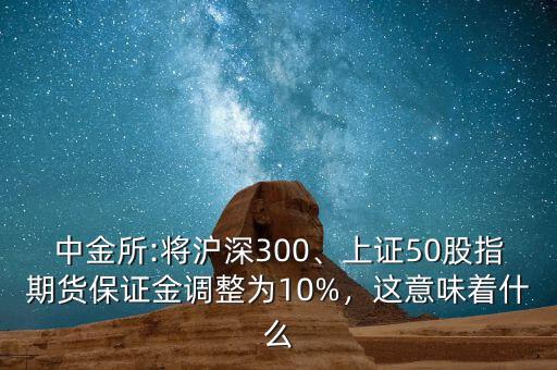 中金所:將滬深300、上證50股指期貨保證金調(diào)整為10%，這意味著什么