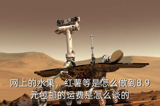 網(wǎng)上的水果，紅薯等是怎么做到8.9元包郵的運(yùn)費(fèi)是怎么談的