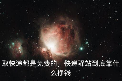 取快遞都是免費(fèi)的，快遞驛站到底靠什么掙錢
