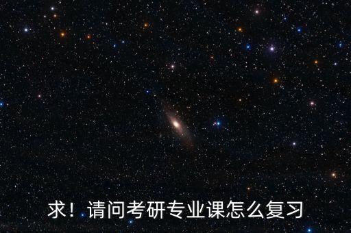求！請(qǐng)問考研專業(yè)課怎么復(fù)習(xí)