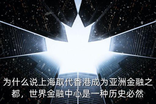 為什么說上海取代香港成為亞洲金融之都，世界金融中心是一種歷史必然