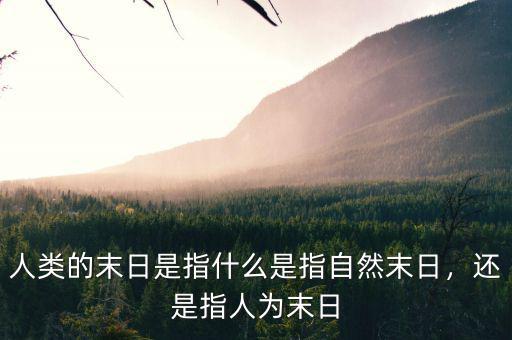 人類的末日是指什么是指自然末日，還是指人為末日