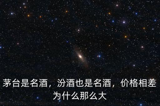 茅臺(tái)是名酒，汾酒也是名酒，價(jià)格相差為什么那么大