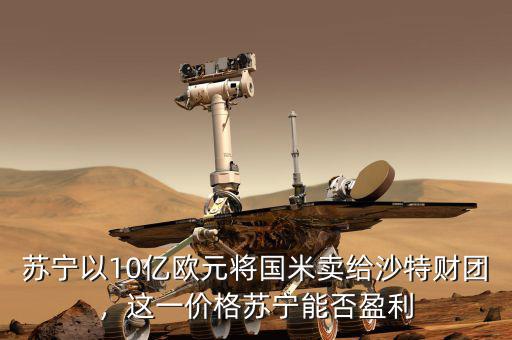 蘇寧以10億歐元將國米賣給沙特財(cái)團(tuán)，這一價(jià)格蘇寧能否盈利