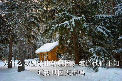 為什么歐盟禁止轉(zhuǎn)基因，難道他們不知道轉(zhuǎn)基因無(wú)害嗎