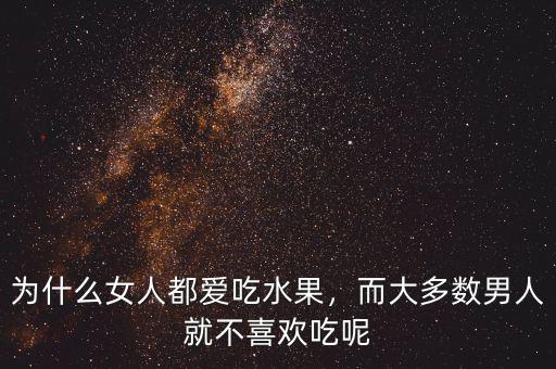 為什么女人都愛吃水果，而大多數(shù)男人就不喜歡吃呢