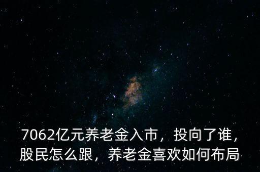 7062億元養(yǎng)老金入市，投向了誰，股民怎么跟，養(yǎng)老金喜歡如何布局