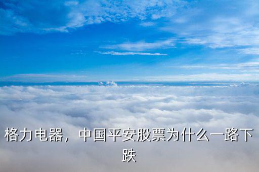 格力電器，中國平安股票為什么一路下跌