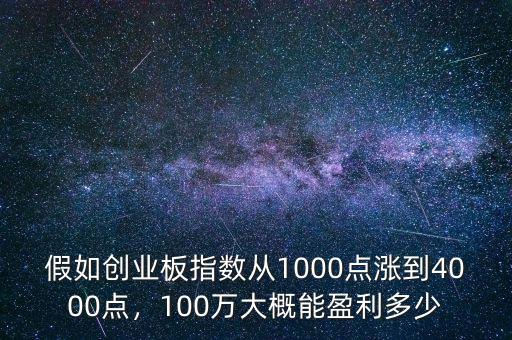假如創(chuàng)業(yè)板指數(shù)從1000點漲到4000點，100萬大概能盈利多少