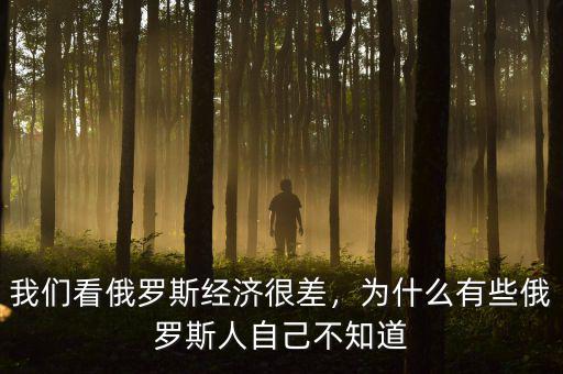 我們看俄羅斯經(jīng)濟(jì)很差，為什么有些俄羅斯人自己不知道