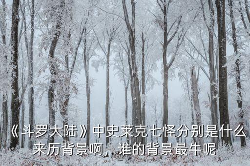 《斗羅大陸》中史萊克七怪分別是什么來歷背景啊，誰的背景最牛呢