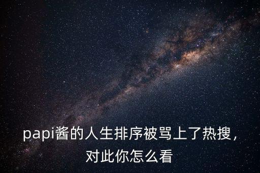 papi醬的人生排序被罵上了熱搜，對此你怎么看