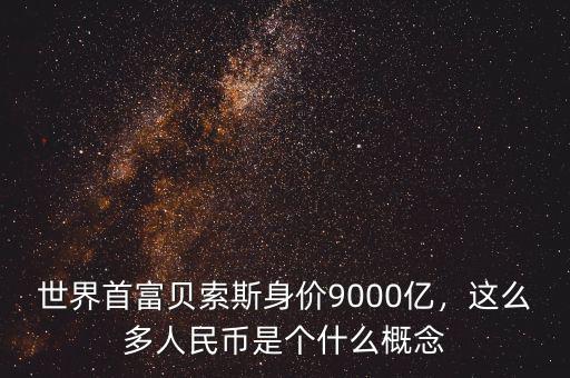 世界首富貝索斯身價(jià)9000億，這么多人民幣是個(gè)什么概念