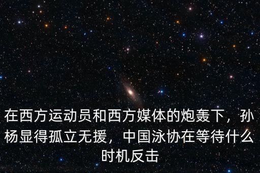 在西方運動員和西方媒體的炮轟下，孫楊顯得孤立無援，中國泳協(xié)在等待什么時機反擊