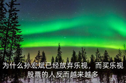 為什么孫宏斌已經(jīng)放棄樂視，而買樂視股票的人反而越來越多