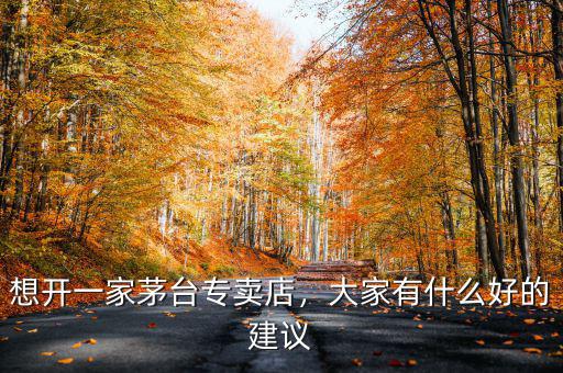 想開一家茅臺專賣店，大家有什么好的建議