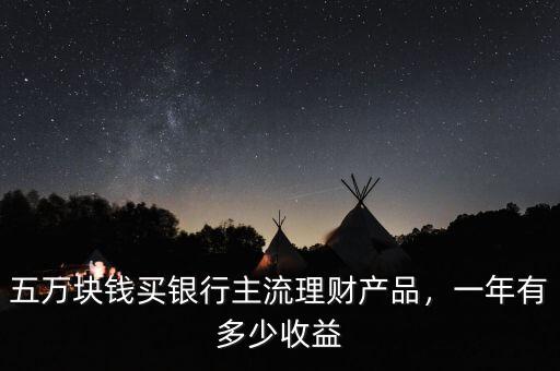 五萬塊錢買銀行主流理財(cái)產(chǎn)品，一年有多少收益