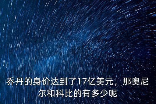 喬丹的身價達到了17億美元，那奧尼爾和科比的有多少呢