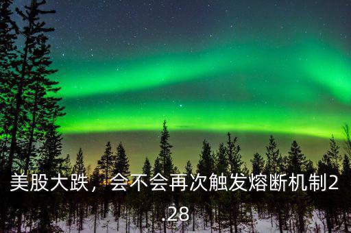 美股大跌，會(huì)不會(huì)再次觸發(fā)熔斷機(jī)制2.28