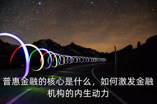 普惠金融的核心是什么，如何激發(fā)金融機構的內生動力