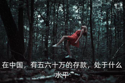 在中國(guó)，有五六十萬的存款，處于什么水平