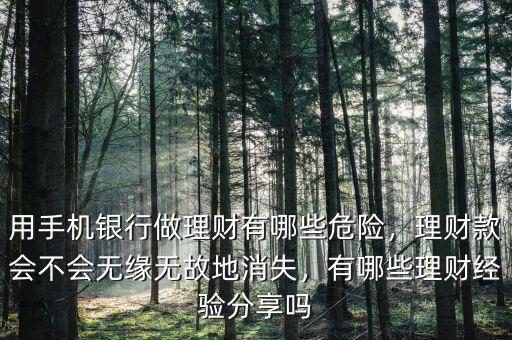 用手機(jī)銀行做理財(cái)有哪些危險(xiǎn)，理財(cái)款會(huì)不會(huì)無(wú)緣無(wú)故地消失，有哪些理財(cái)經(jīng)驗(yàn)分享嗎