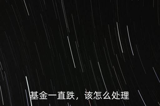 基金一直跌，該怎么處理