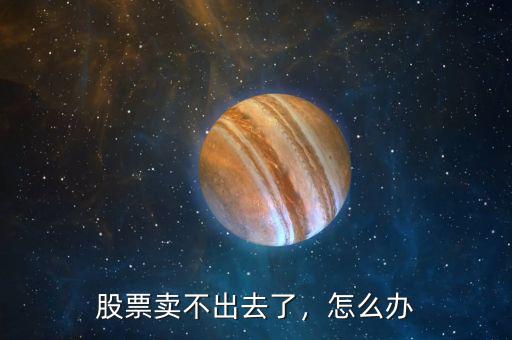 股票賣不出去了，怎么辦
