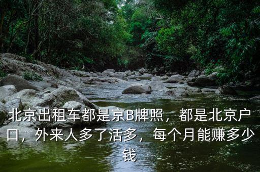 北京出租車(chē)都是京B牌照，都是北京戶口，外來(lái)人多了活多，每個(gè)月能賺多少錢(qián)
