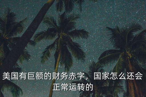 美國(guó)有巨額的財(cái)務(wù)赤字，國(guó)家怎么還會(huì)正常運(yùn)轉(zhuǎn)的