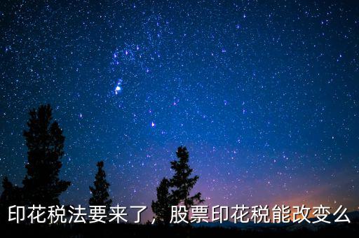 印花稅法要來(lái)了，股票印花稅能改變么