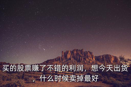 買的股票賺了不錯的利潤，想今天出貨，什么時候賣掉最好